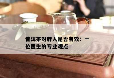 普洱茶对胖人是否有效：一位医生的专业观点