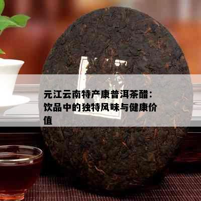 元江云南特产康普洱茶醋：饮品中的独特风味与健康价值