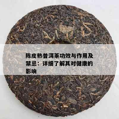 陈皮熟普洱茶功效与作用及禁忌：详细了解其对健康的影响