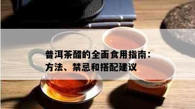 普洱茶醋的全面食用指南：方法、禁忌和搭配建议