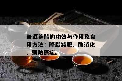 普洱茶醋的功效与作用及食用方法：降脂减肥、助消化、预防癌症。