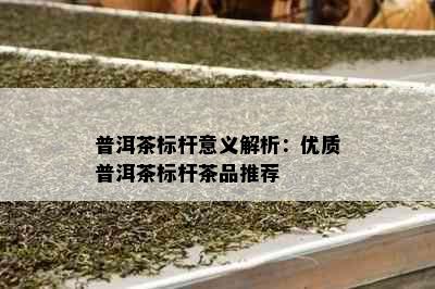 普洱茶标杆意义解析：优质普洱茶标杆茶品推荐