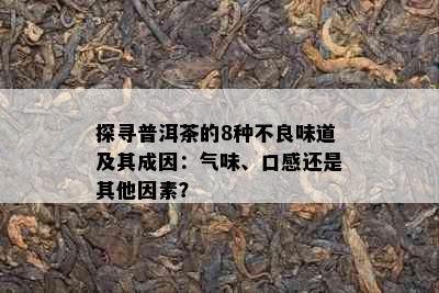 探寻普洱茶的8种不良味道及其成因：气味、口感还是其他因素？