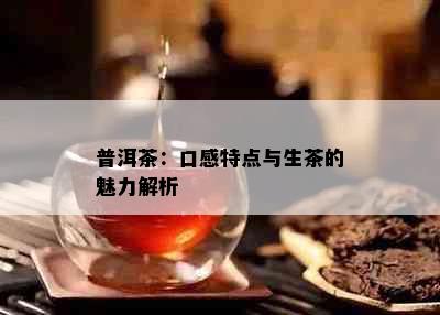 普洱茶：口感特点与生茶的魅力解析