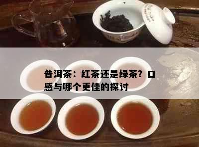 普洱茶：红茶还是绿茶？口感与哪个更佳的探讨