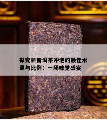 探究熟普洱茶冲泡的更佳水温与比例：一场味觉盛宴