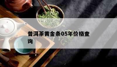 普洱茶黄金条05年价格查询