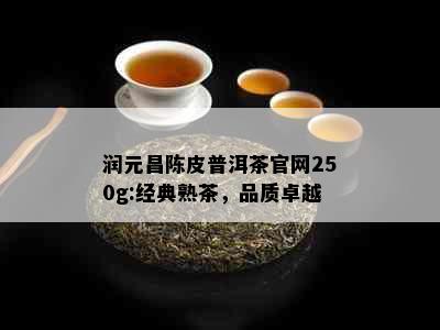 润元昌陈皮普洱茶官网250g:经典熟茶，品质卓越