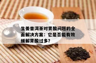 生姜普洱茶对胃酸问题的全面解决方案：它是否能有效缓解胃酸过多？