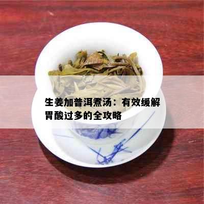 生姜加普洱煮汤：有效缓解胃酸过多的全攻略