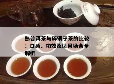 熟普洱茶与碎银子茶的比较：口感、功效及适用场合全解析