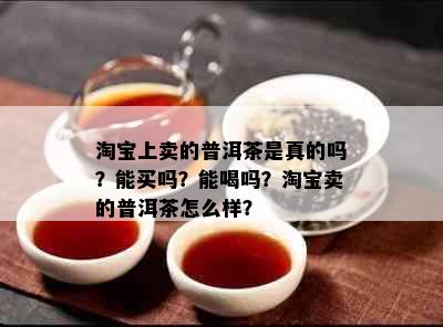 淘宝上卖的普洱茶是真的吗？能买吗？能喝吗？淘宝卖的普洱茶怎么样？