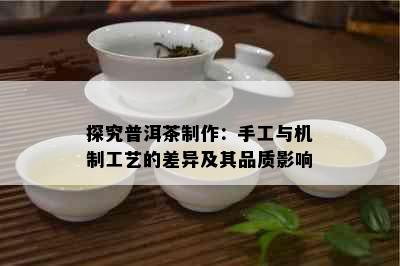 探究普洱茶制作：手工与机制工艺的差异及其品质影响