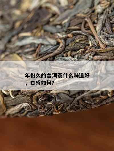 年份久的普洱茶什么味道好，口感如何？