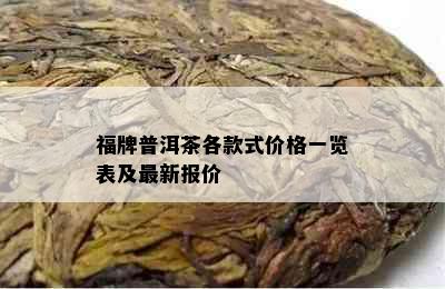 福牌普洱茶各款式价格一览表及最新报价