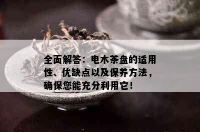 全面解答：电木茶盘的适用性、优缺点以及保养方法，确保您能充分利用它！