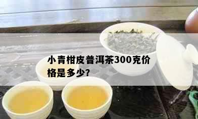 小青柑皮普洱茶300克价格是多少？