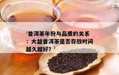 '普洱茶年份与品质的关系：大益普洱茶是否存放时间越久越好？'