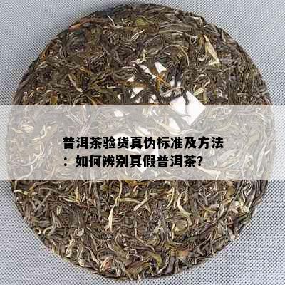 普洱茶验货真伪标准及方法：如何辨别真假普洱茶？