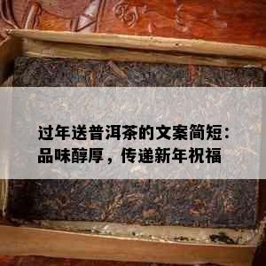 过年送普洱茶的文案简短：品味醇厚，传递新年祝福