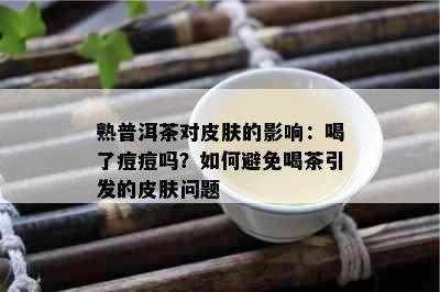 熟普洱茶对皮肤的影响：喝了痘痘吗？如何避免喝茶引发的皮肤问题