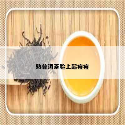 熟普洱茶脸上起痘痘