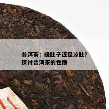 普洱茶：暖肚子还是凉肚？探讨普洱茶的性质