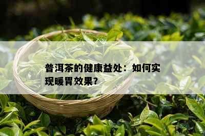 普洱茶的健康益处：如何实现暖胃效果？