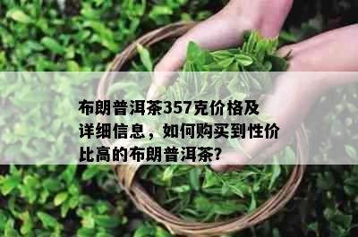 布朗普洱茶357克价格及详细信息，如何购买到性价比高的布朗普洱茶？