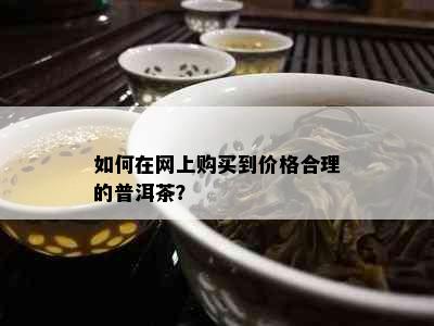 如何在网上购买到价格合理的普洱茶？