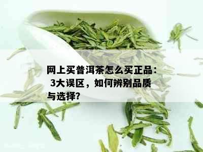 网上买普洱茶怎么买正品： 3大误区，如何辨别品质与选择？