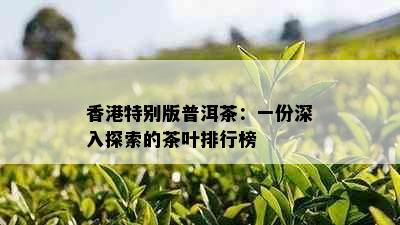 特别版普洱茶：一份深入探索的茶叶排行榜