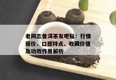 老同志普洱茶友吧贴：行情报价、口感特点、收藏价值及功效作用解析