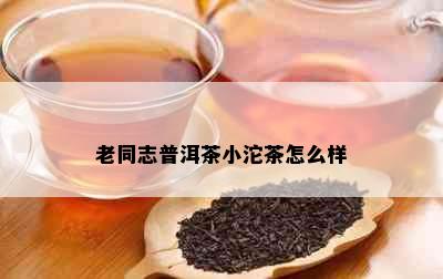 老同志普洱茶小沱茶怎么样