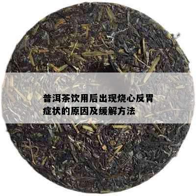 普洱茶饮用后出现烧心反胃症状的原因及缓解方法