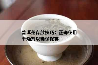 普洱茶存放技巧：正确使用干燥剂以确保保存