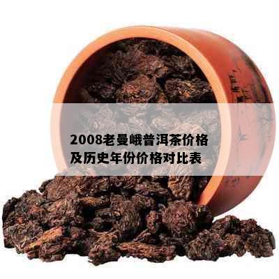 2008老曼峨普洱茶价格及历史年份价格对比表