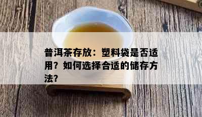 普洱茶存放：塑料袋是否适用？如何选择合适的储存方法？