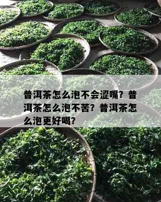 普洱茶怎么泡不会涩嘴？普洱茶怎么泡不苦？普洱茶怎么泡更好喝？