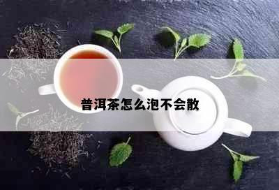 普洱茶怎么泡不会散