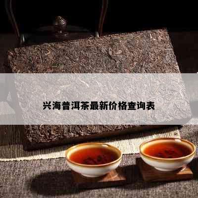 兴海普洱茶最新价格查询表