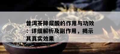 普洱茶降尿酸的作用与功效：详细解析及副作用，揭示其真实效果