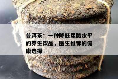 普洱茶：一种降低尿酸水平的养生饮品，医生推荐的健康选择