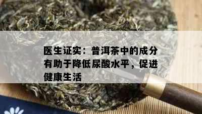 医生证实：普洱茶中的成分有助于降低尿酸水平，促进健康生活