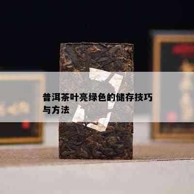 普洱茶叶亮绿色的储存技巧与方法