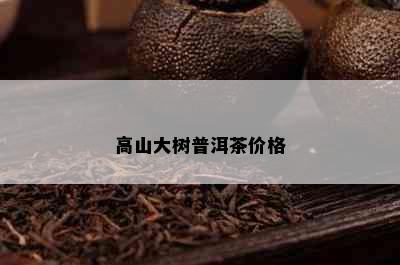 高山大树普洱茶价格