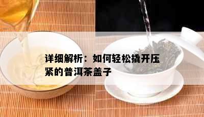 详细解析：如何轻松撬开压紧的普洱茶盖子