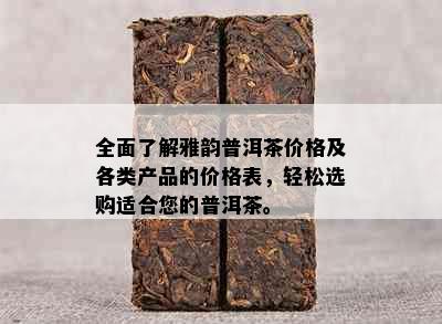 全面了解雅韵普洱茶价格及各类产品的价格表，轻松选购适合您的普洱茶。