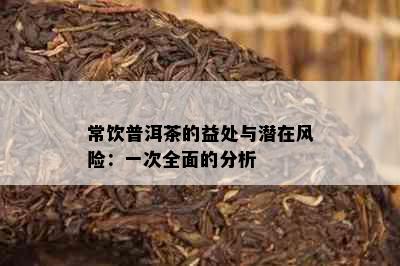 常饮普洱茶的益处与潜在风险：一次全面的分析