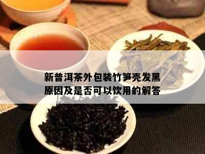 新普洱茶外包装竹笋壳发黑原因及是否可以饮用的解答